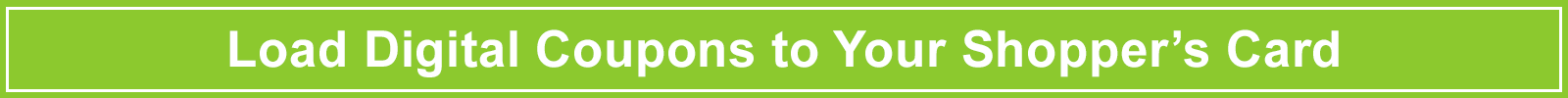 Load Digital Coupons to Your Shopper’s Card! Load Digital Coupons to Your Shopper’s Card!