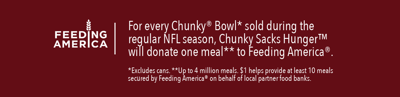 Feeding America. For every chunky bowl sold during the regular NFL season Chunky sacks will donate to Feeding of America